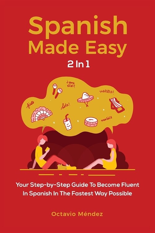 Spanish Made Easy 2 In 1: Your Step-by-Step Guide To Become Fluent In Spanish In The Fastest Way Possible (Paperback)