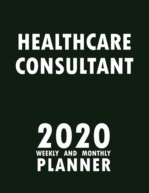 Healthcare Consultant 2020 Weekly and Monthly Planner: 2020 Planner Monthly Weekly inspirational quotes To do list to Jot Down Work Personal Office St (Paperback)