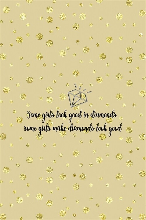 Some Girls Look Good In Diamonds Some Girls Make Diamonds Look Good: Notebook Journal Composition Blank Lined Diary Notepad 120 Pages Paperback Golden (Paperback)