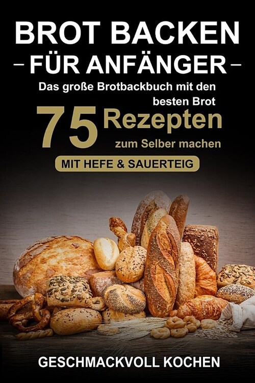 Brot backen f? Anf?ger: Das gro? Brotbackbuch mit den 75 besten Brot Rezepten zum Selber machen - Mit Hefe & Sauerteig - einfach & gesund (In (Paperback)