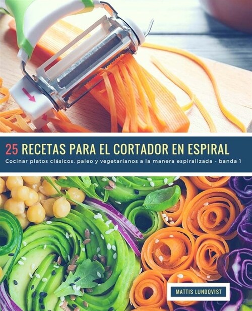 25 Recetas para el Cortador en Espiral - banda 1: Cocinar platos cl?icos, paleo y vegetarianos a la manera espiralizada (Paperback)