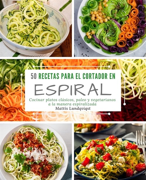 50 Recetas para el Cortador en Espiral: Cocinar platos cl?icos, paleo y vegetarianos a la manera espiralizada (Paperback)