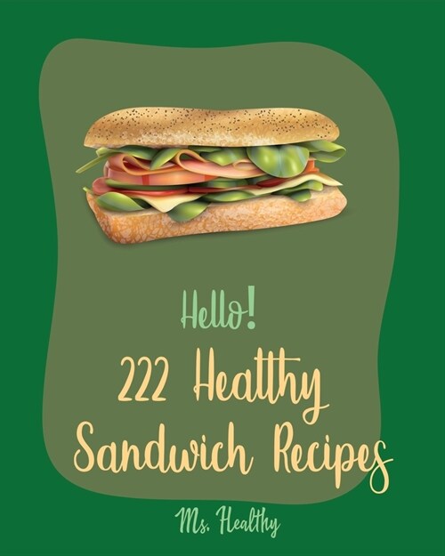 Hello! 222 Healthy Sandwich Recipes: Best Healthy Sandwich Cookbook Ever For Beginners [Veggie Burger Cookbook, Vegetarian Sandwich Cookbook, Greek Cu (Paperback)