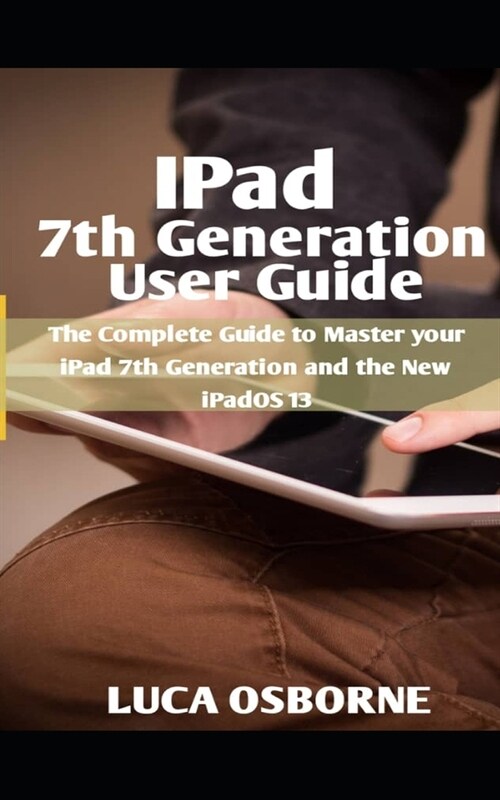IPad 7th Generation User Guide: The Complete Guide to Master Your iPad 7th Generation and the New iPadOS 13 (Paperback)