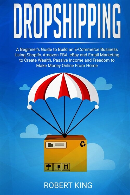 Dropshipping: A Beginners Guide to Build an e-Commerce Business Using Shopify, Amazon FBA, eBay and Email Marketing to Create Wealt (Paperback)