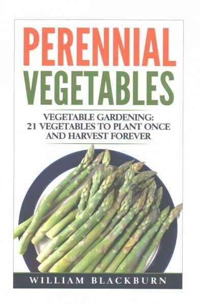 Perennial Vegetables: Vegetable Gardening: 21 Vegetables to Plant Once and Harvest Forever (Paperback)