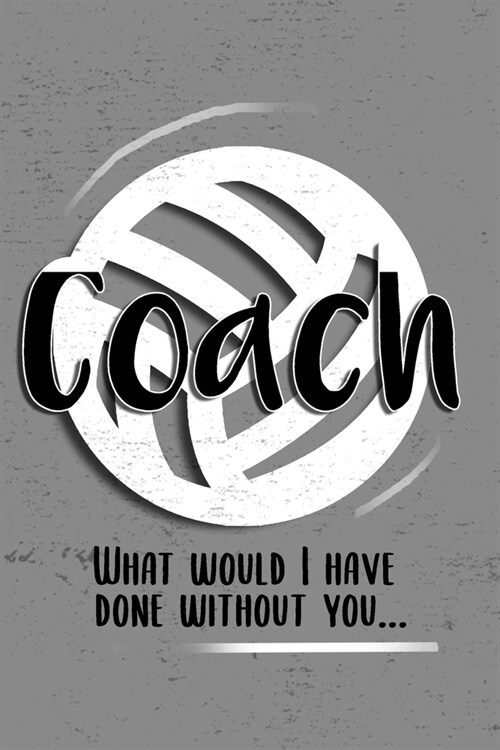 COACH! What would I have done without you!: 6x9 Notebook, Ruled, funny, Thankyou gift, appreciation for women/men coach or retirement gift ideas for a (Paperback)