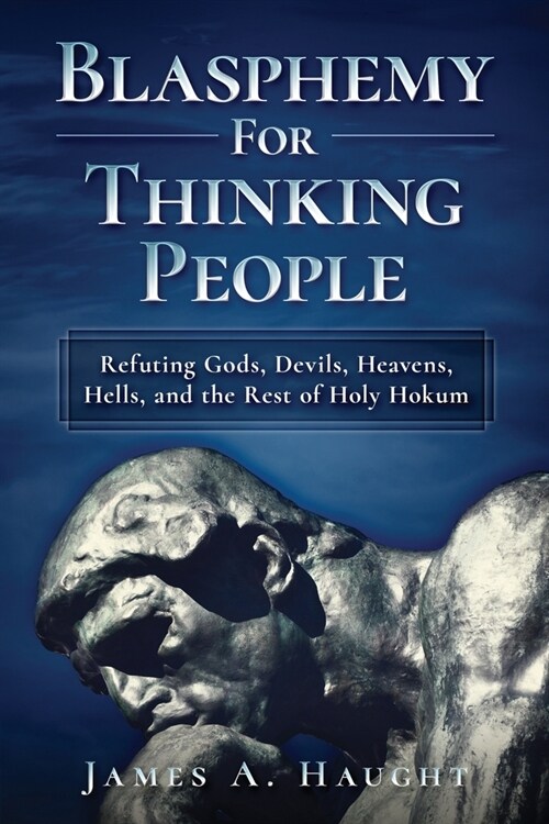 Blasphemy For Thinking People: Refuting Gods, Devils, Heavens, Hells and the Rest of Holy Hokum (Paperback)