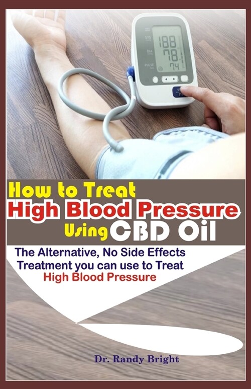 How to Treat High Blood Pressure Using CBD oil: The Alternative No Side Effects Treatment you can use to Treat High Blood Pressure (Paperback)