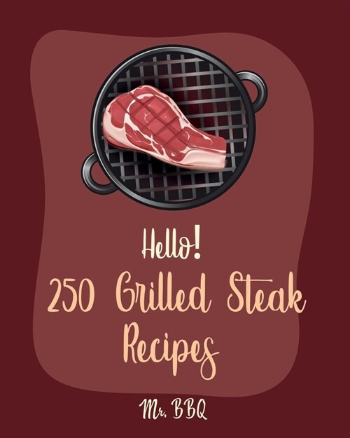 Hello! 250 Grilled Steak Recipes: Best Grilled Steak Cookbook Ever For Beginners [Thai Salad Recipe, Flank Steak Recipe, Asian Grilling Cookbook, Vege (Paperback)