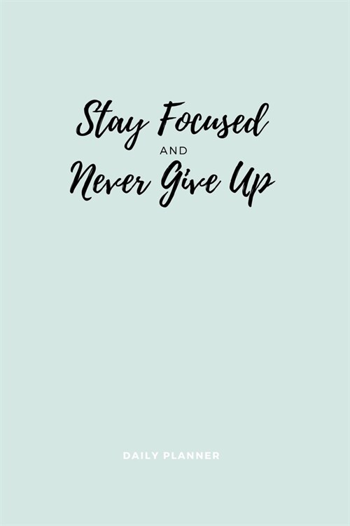 Stay Focused and Never Give Up: Daily Planner: Flexible Goal Setting Journal to Help you Focus on your Completing your Goals in Life or Business (Paperback)