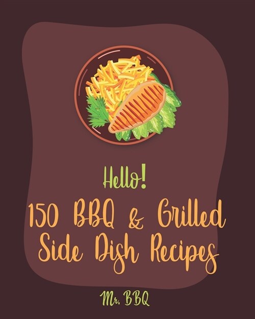 Hello! 150 BBQ & Grilled Side Dish Recipes: Best BBQ & Grilled Side Dish Cookbook Ever For Beginners [Asian Grilling Cookbooks, Grilling Vegetables Re (Paperback)