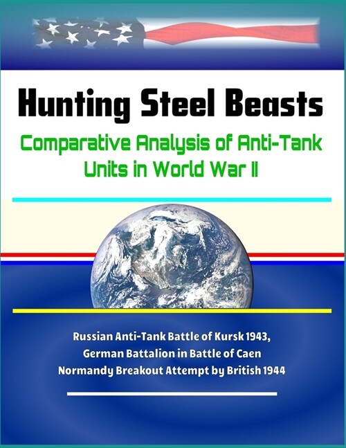 Hunting Steel Beasts: Comparative Analysis of Anti-Tank Units in World War II - Russian Anti-Tank Battle of Kursk 1943, German Battalion in (Paperback)