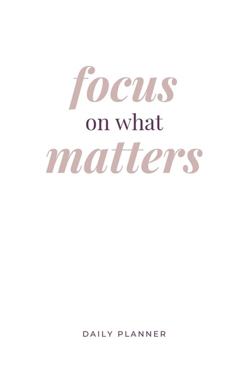 Focus on What Matters: Daily Planner: Flexible Goal Setting Journal to Help you Focus on your Completing your Goals in Life or Business (Paperback)