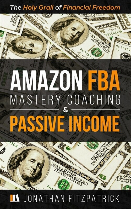 Amazon FBA Mastery Coaching & Passive Income: The Holy Grail of Financial Freedom (Paperback)