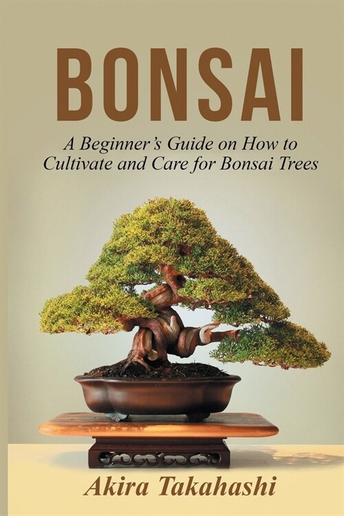 Bonsai: A Beginners Guide on How to Cultivate and Care for Bonsai Trees (Paperback)