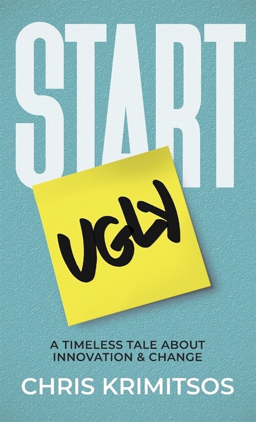 Start Ugly: A Timeless Tale About Innovation & Change (Hardcover)