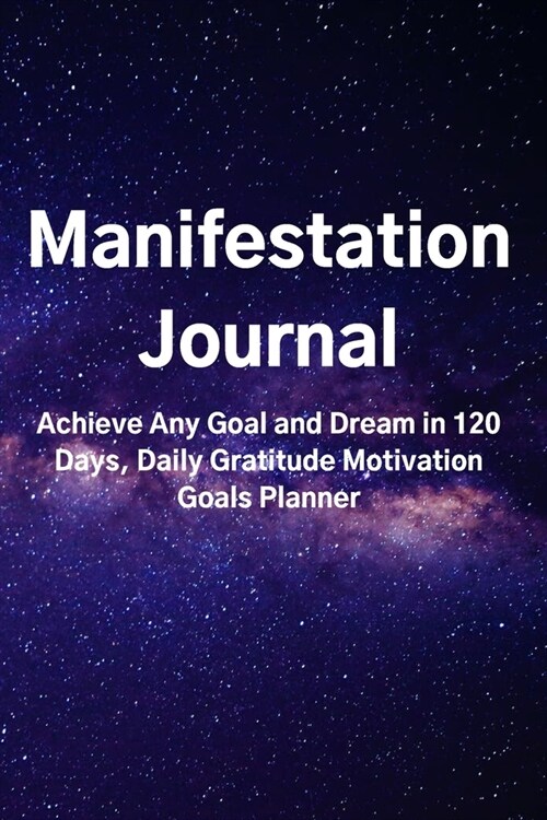 Manifestation Journal: Achieve Any Goal and Dream in 120 Days, Daily Gratitude Motivation Goals Planner (Paperback)