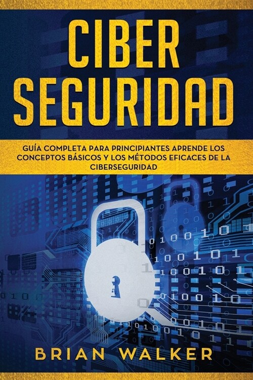 Ciber Seguridad: Gu? completa para principiantes aprende los conceptos b?icos y los m?odos eficaces de la ciber seguridad (Libro En (Paperback)