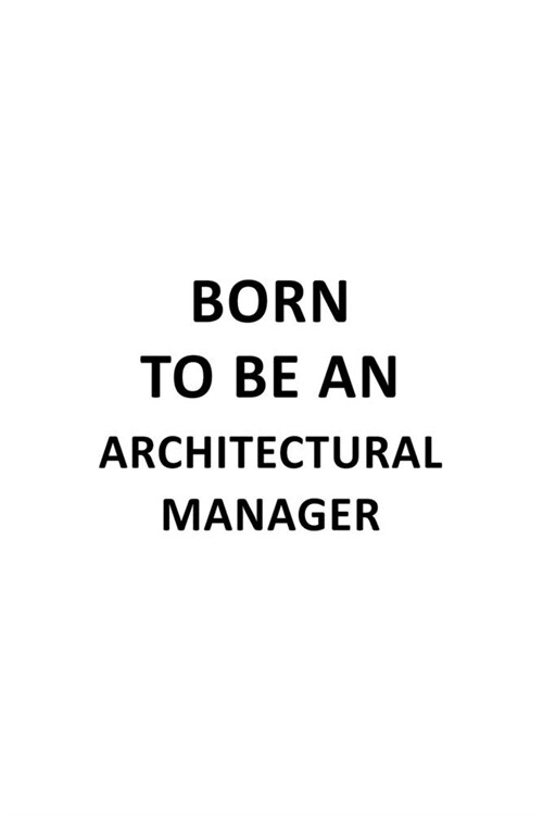 Born To Be An Architectural Manager: Funny Architectural Manager Notebook, Architectural Managing/Organizer Journal Gift, Diary, Doodle Gift or Notebo (Paperback)