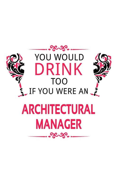 You Would Drink Too If You Were An Architectural Manager: Personal Architectural Manager Notebook, Architectural Managing/Organizer Journal Gift, Diar (Paperback)