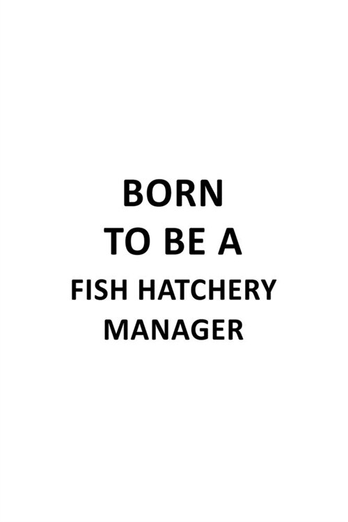 Born To Be A Fish Hatchery Manager: Original Fish Hatchery Manager Notebook, Fish Hatchery Managing/Organizer Journal Gift, Diary, Doodle Gift or Note (Paperback)