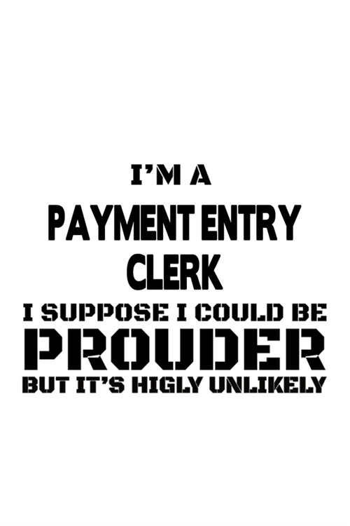 Im A Payment Entry Clerk I Suppose I Could Be Prouder But Its Highly Unlikely: Best Payment Entry Clerk Notebook, Payment Entry Assistant Journal Gi (Paperback)