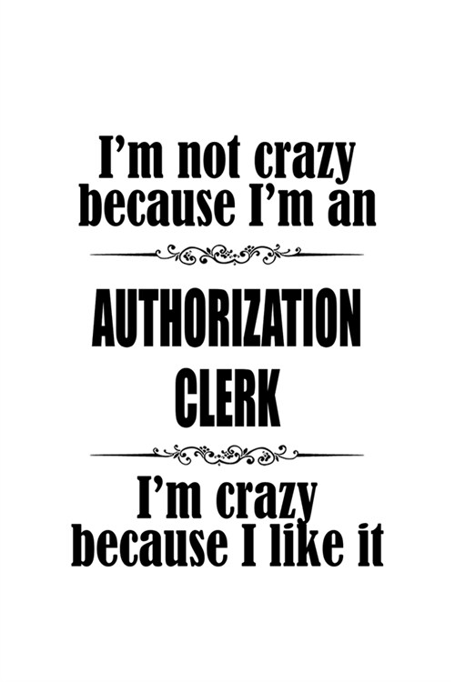 Im Not Crazy Because Im An Authorization Clerk Im Crazy Because I like It: Original Authorization Clerk Notebook, Authorization Assistant Journal G (Paperback)