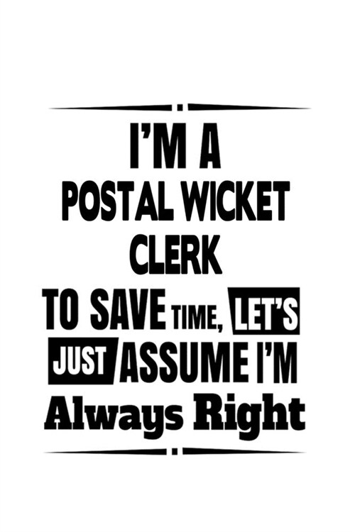 Im A Postal Wicket Clerk To Save Time, Lets Assume That Im Always Right: New Postal Wicket Clerk Notebook, Postal Wicket Assistant Journal Gift, Di (Paperback)