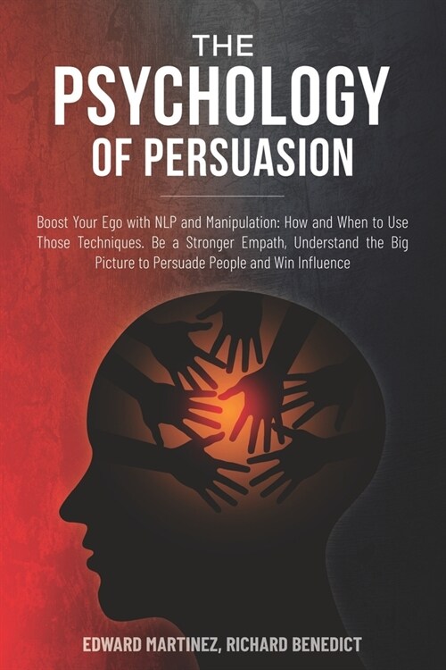 The Psychology of Persuasion: Boost Your Ego with NLP and Manipulation: How and When to Use Those Techniques. Be a Stronger Empath, Understand the B (Paperback)