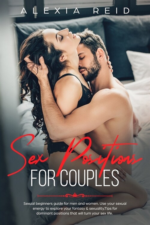 Sex Position For Couples: Sexual beginners guide for men and woman. Use your sexual energy to explore your fantasy & sexuality. Tips for domina (Paperback)