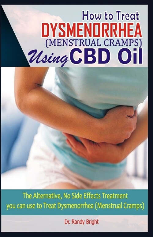 How to Treat Dysmenorrhea (Menstrual Cramps) Using CBD oil: The Alternative No Side Effect Treatment you can use to Treat Dysmenorrhea (Menstrual Cram (Paperback)