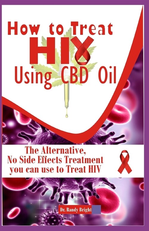 How to Treat Hiv Using CBD oil: The Alternative No Side Effects Treatment you can use to Treat Hiv (Paperback)