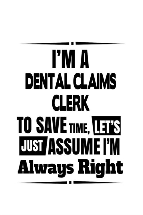 Im A Dental Claims Clerk To Save Time, Lets Assume That Im Always Right: Personal Dental Claims Clerk Notebook, Dental Claims Assistant Journal Gif (Paperback)