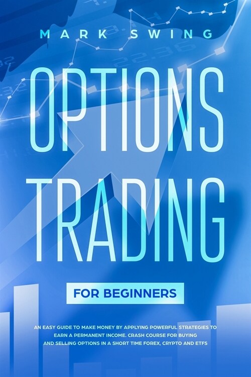 Options Trading For Beginners: An Easy Guide to Make Money by Applying Powerful Strategies to Earn a Permanent Income. Crash Course for Buying and Se (Paperback)