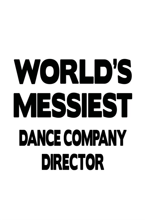 Worlds Messiest Dance Company Director: Cool Dance Company Director Notebook, Dance Company Chief/President Journal Gift, Diary, Doodle Gift or Noteb (Paperback)