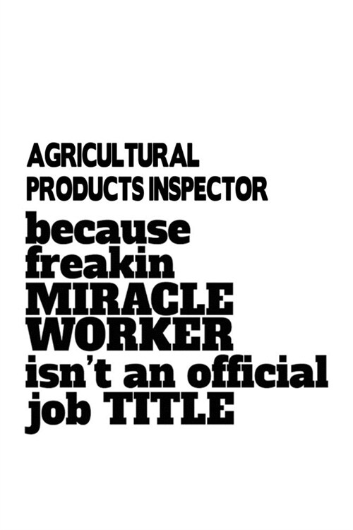 Agricultural Products Inspector Because Freakin Miracle Worker Is Not An Official Job Title: Awesome Agricultural Products Inspector Notebook, Journal (Paperback)