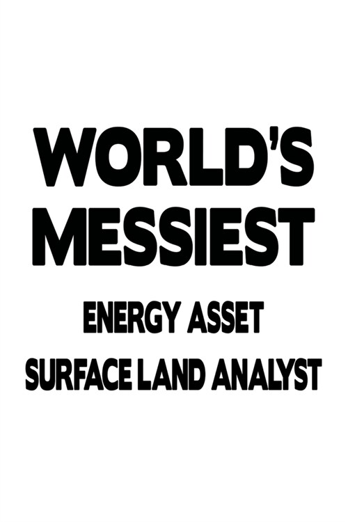Worlds Messiest Energy Asset Surface Land Analyst: New Energy Asset Surface Land Analyst Notebook, Energy Asset Surface Land Analysis Journal Gift, D (Paperback)