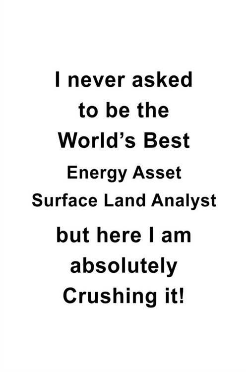 I Never Asked To Be The Worlds Best Energy Asset Surface Land Analyst But Here I Am Absolutely Crushing It: Cool Energy Asset Surface Land Analyst No (Paperback)