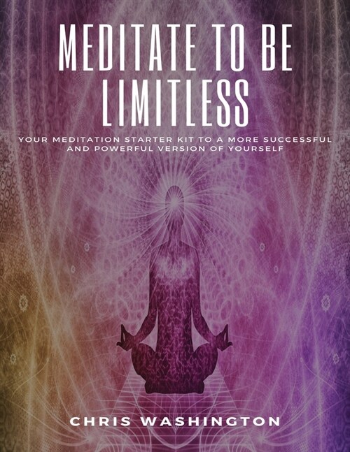 Meditate To Be Limitless: Your meditation starter kit to a more successful and powerful version of yourself (Paperback)