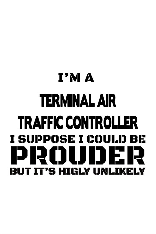 Im A Terminal Air Traffic Controller I Suppose I Could Be Prouder But Its Highly Unlikely: Awesome Terminal Air Traffic Controller Notebook, Journal (Paperback)