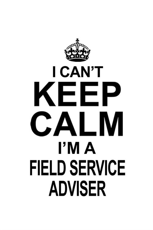 I Cant Keep Calm Im A Field Service Adviser: Creative Field Service Adviser Notebook, Journal Gift, Diary, Doodle Gift or Notebook - 6 x 9 Compact S (Paperback)