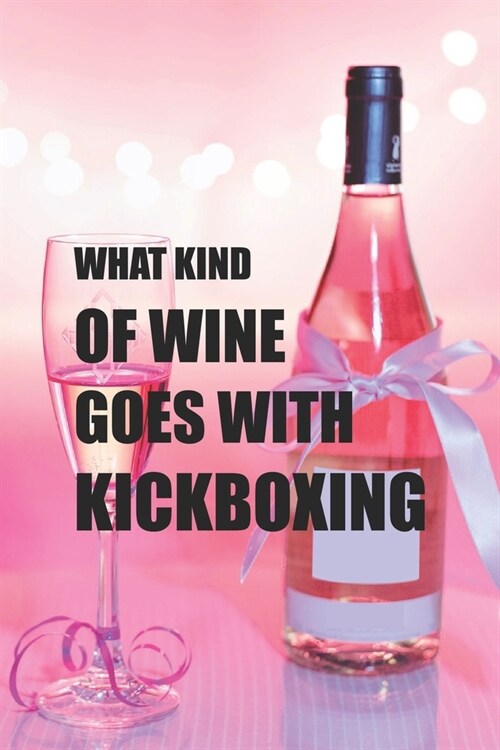 What Kind Of Wine Goes With Kickboxing: Line Journal, Diary Or Notebook For Wine Gift. 110 Story Paper Pages. 6 in x 9 in Cover. (Paperback)