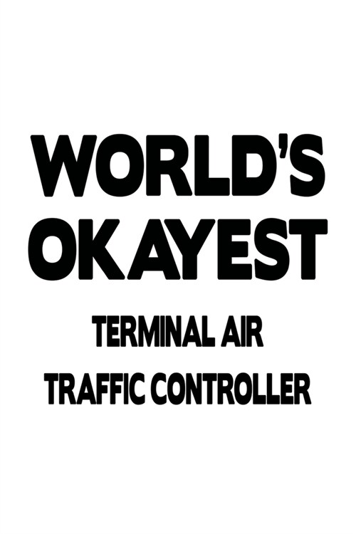 Worlds Okayest Terminal Air Traffic Controller: New Terminal Air Traffic Controller Notebook, Journal Gift, Diary, Doodle Gift or Notebook - 6 x 9 Co (Paperback)
