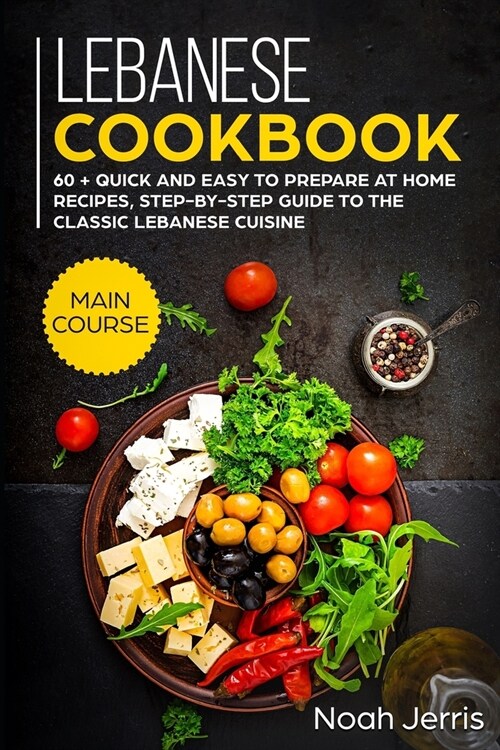 Lebanese Cookbook: MAIN COURSE - 60 + Quick and easy to prepare at home recipes, step-by-step guide to the classic Lebanese cuisine (Paperback)