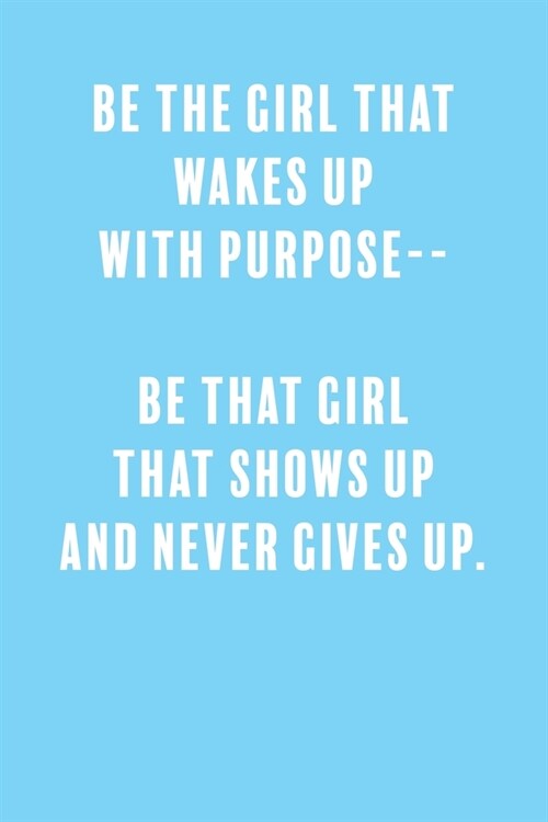 Be The Girl That Wakes Up With Purpose-- Be That Girl That Shows Up and Never Gives Up.: a Lined Boss Lady Girl Journal with Numbered Pages-Great Note (Paperback)
