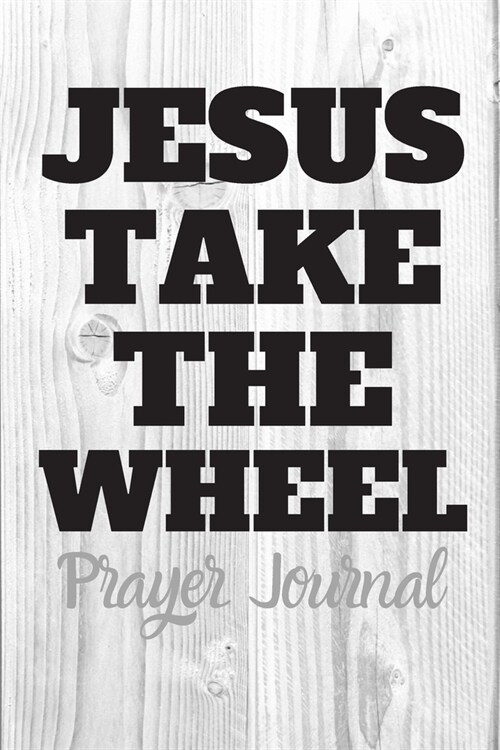 JESUS TAKE THE WHEEL Prayer Journal: New Believer in Christ - Prayer Chain - Women - Church - Sermons On Sunday - Pastor - Bible Study Group - Weekly (Paperback)