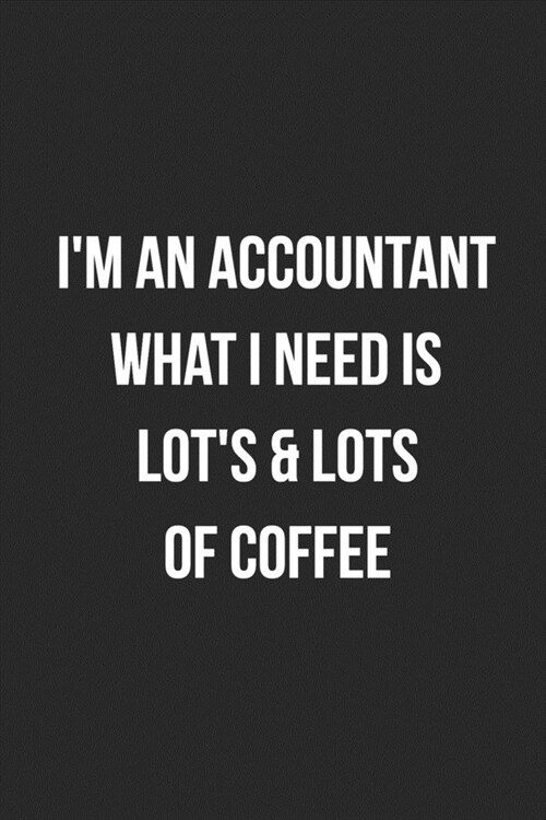 Im An Accountant What I Need Is Lots & Lots Of Coffee: Blank Lined Journal For Accountants CPA Accountancy Notebook Accounting Coworker Gag Gift (Paperback)