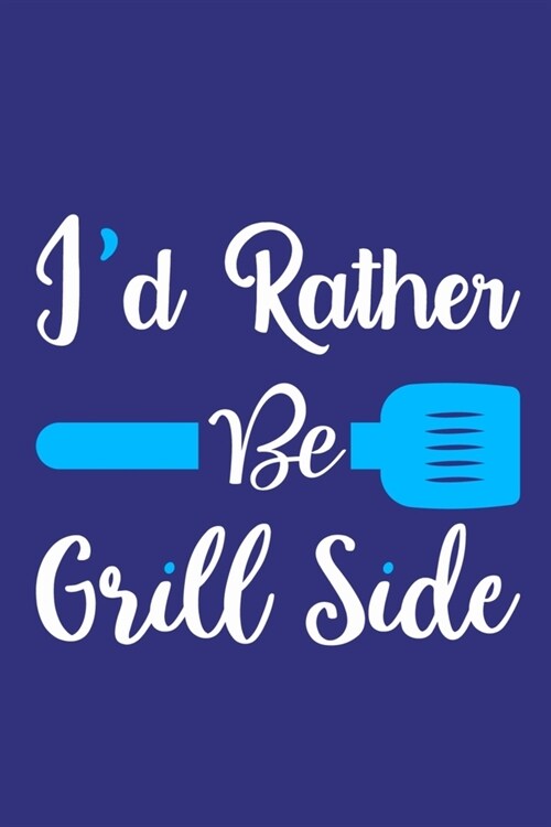 Id Rather Be Grill Side: Blank Lined Notebook: Baking Gift Culinary Student Gift 6x9 - 110 Blank Pages - Plain White Paper - Soft Cover Book (Paperback)