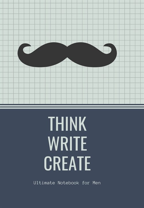 THINK WRITE CREATE with Inspirational quotes to motivate Men in Business Work Getting Jobs done: Ultimate Notebook for Men (Paperback)
